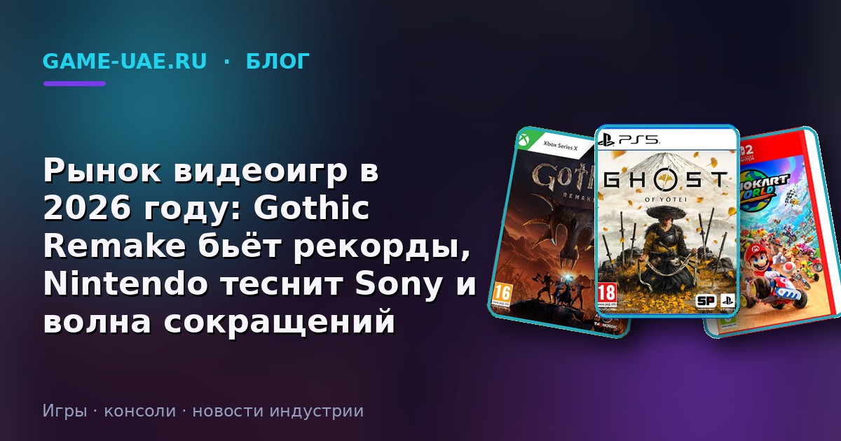 Рынок видеоигр в 2026 году: Gothic Remake бьёт рекорды, Nintendo теснит Sony и волна сокращений