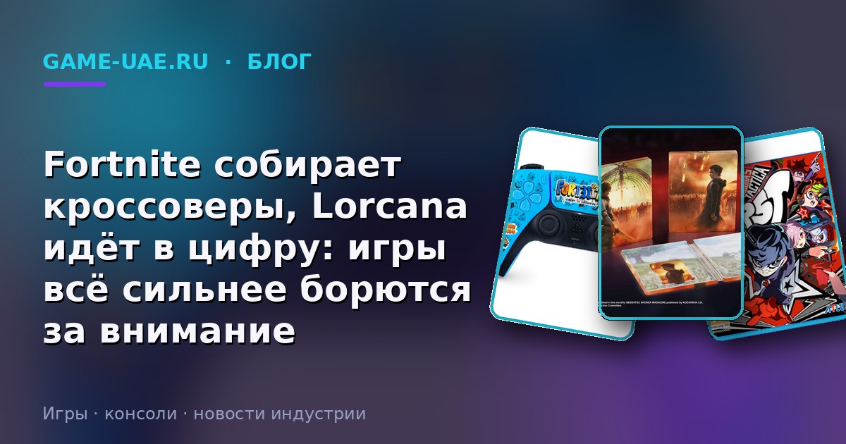 Fortnite собирает кроссоверы, Lorcana идёт в цифру: игры всё сильнее борются за внимание